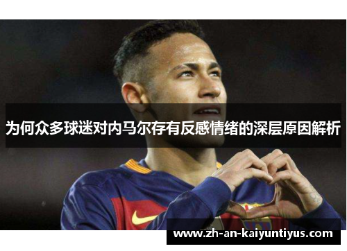 为何众多球迷对内马尔存有反感情绪的深层原因解析 为何众多球迷对内马尔存有反感情绪的深层原因解析
