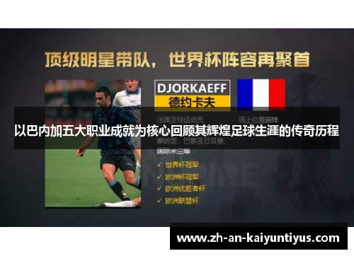 以巴内加五大职业成就为核心回顾其辉煌足球生涯的传奇历程 以巴内加五大职业成就为核心回顾其辉煌足球生涯的传奇历程