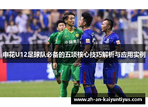 申花U12足球队必备的五项核心技巧解析与应用实例 申花U12足球队必备的五项核心技巧解析与应用实例