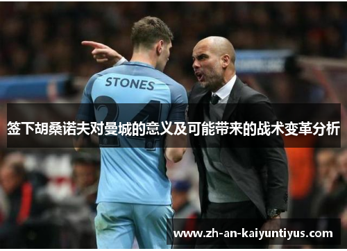 签下胡桑诺夫对曼城的意义及可能带来的战术变革分析 签下胡桑诺夫对曼城的意义及可能带来的战术变革分析