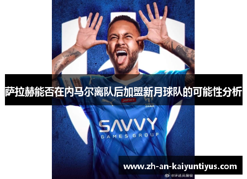 萨拉赫能否在内马尔离队后加盟新月球队的可能性分析 萨拉赫能否在内马尔离队后加盟新月球队的可能性分析