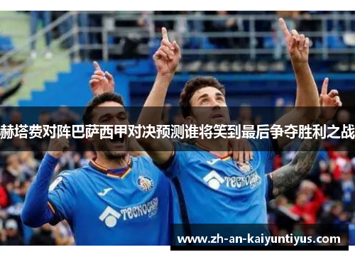 赫塔费对阵巴萨西甲对决预测谁将笑到最后争夺胜利之战