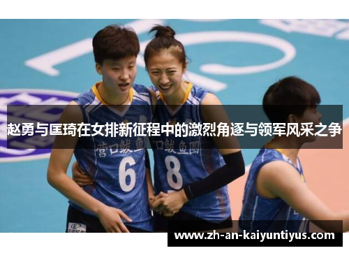 赵勇与匡琦在女排新征程中的激烈角逐与领军风采之争