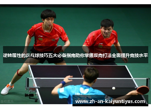 逆转属性的乒乓球技巧五大必备指南助你掌握反向打法全面提升竞技水平 逆转属性的乒乓球技巧五大必备指南助你掌握反向打法全面提升竞技水平