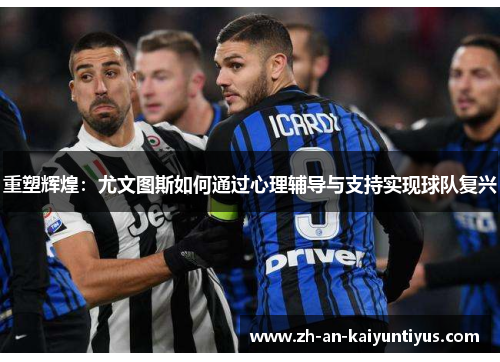 重塑辉煌:尤文图斯如何通过心理辅导与支持实现球队复兴 重塑辉煌:尤文图斯如何通过心理辅导与支持实现球队复兴