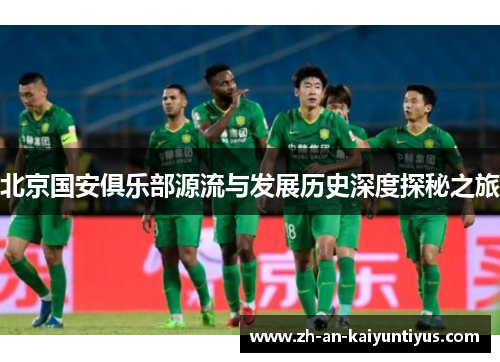 北京国安俱乐部源流与发展历史深度探秘之旅 北京国安俱乐部源流与发展历史深度探秘之旅