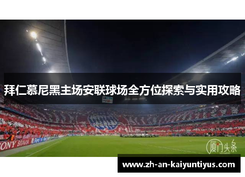 拜仁慕尼黑主场安联球场全方位探索与实用攻略 拜仁慕尼黑主场安联球场全方位探索与实用攻略