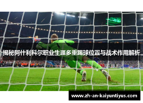 揭秘阿什利科尔职业生涯多重踢球位置与战术作用解析