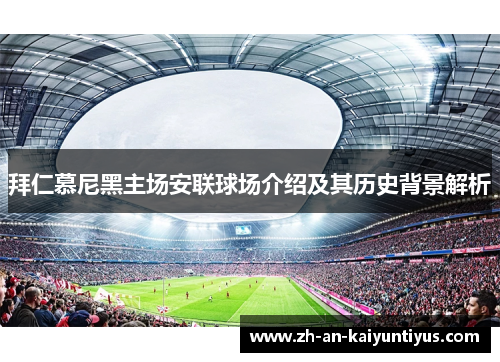 拜仁慕尼黑主场安联球场介绍及其历史背景解析