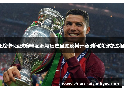 欧洲杯足球赛事起源与历史回顾及其开赛时间的演变过程 欧洲杯足球赛事起源与历史回顾及其开赛时间的演变过程