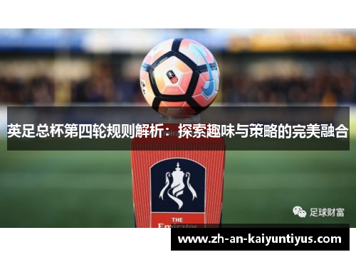 英足总杯第四轮规则解析:探索趣味与策略的完美融合 英足总杯第四轮规则解析:探索趣味与策略的完美融合