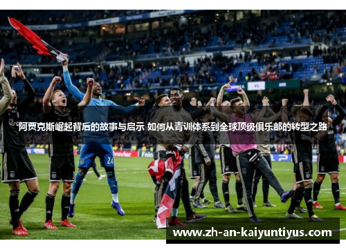 阿贾克斯崛起背后的故事与启示 如何从青训体系到全球顶级俱乐部的转型之路 阿贾克斯崛起背后的故事与启示 如何从青训体系到全球顶级俱乐部的转型之路