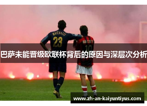 巴萨未能晋级欧联杯背后的原因与深层次分析 巴萨未能晋级欧联杯背后的原因与深层次分析