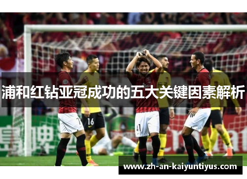 浦和红钻亚冠成功的五大关键因素解析 浦和红钻亚冠成功的五大关键因素解析