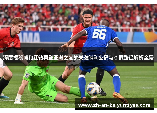 深度揭秘浦和红钻再登亚洲之巅的关键胜利密码与夺冠路径解析全景 深度揭秘浦和红钻再登亚洲之巅的关键胜利密码与夺冠路径解析全景