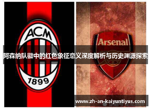 阿森纳队徽中的红色象征意义深度解析与历史渊源探索 阿森纳队徽中的红色象征意义深度解析与历史渊源探索