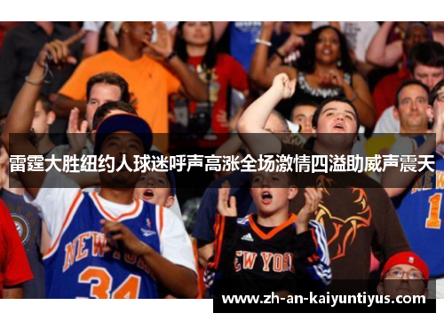 雷霆大胜纽约人球迷呼声高涨全场激情四溢助威声震天 雷霆大胜纽约人球迷呼声高涨全场激情四溢助威声震天