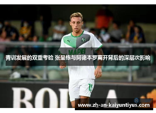 青训发展的双重考验 张呈栋与阿德本罗离开背后的深层次影响 青训发展的双重考验 张呈栋与阿德本罗离开背后的深层次影响