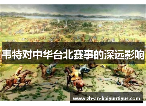 韦特对中华台北赛事的深远影响 韦特对中华台北赛事的深远影响