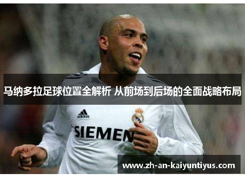 马纳多拉足球位置全解析 从前场到后场的全面战略布局 马纳多拉足球位置全解析 从前场到后场的全面战略布局