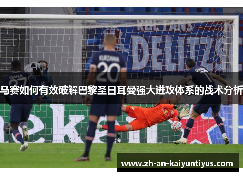 马赛如何有效破解巴黎圣日耳曼强大进攻体系的战术分析