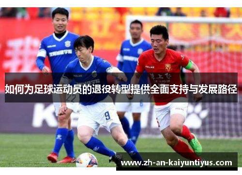 如何为足球运动员的退役转型提供全面支持与发展路径 如何为足球运动员的退役转型提供全面支持与发展路径