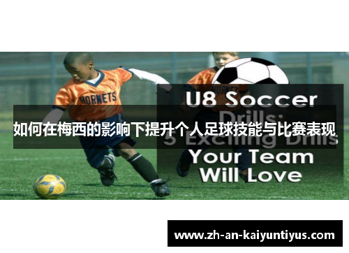 如何在梅西的影响下提升个人足球技能与比赛表现 如何在梅西的影响下提升个人足球技能与比赛表现