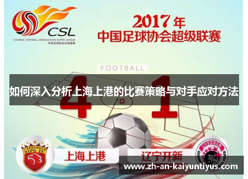 如何深入分析上海上港的比赛策略与对手应对方法 如何深入分析上海上港的比赛策略与对手应对方法
