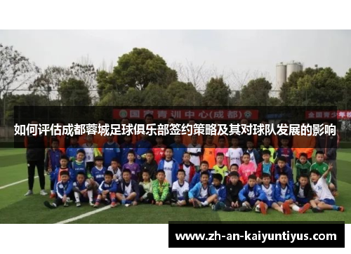 如何评估成都蓉城足球俱乐部签约策略及其对球队发展的影响