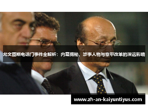 尤文图斯电话门事件全解析:内幕揭秘、涉事人物与意甲改革的深远影响 尤文图斯电话门事件全解析:内幕揭秘、涉事人物与意甲改革的深远影响