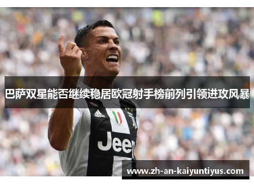 巴萨双星能否继续稳居欧冠射手榜前列引领进攻风暴