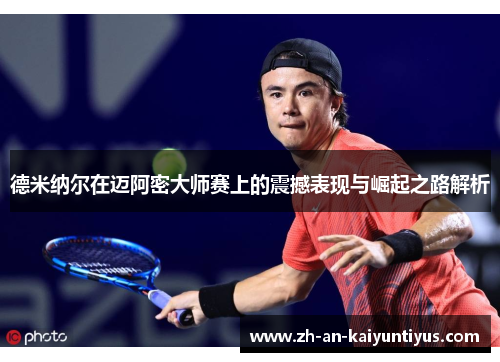 德米纳尔在迈阿密大师赛上的震撼表现与崛起之路解析 德米纳尔在迈阿密大师赛上的震撼表现与崛起之路解析