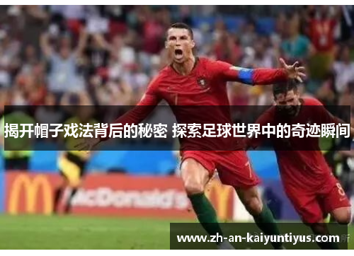 揭开帽子戏法背后的秘密 探索足球世界中的奇迹瞬间 揭开帽子戏法背后的秘密 探索足球世界中的奇迹瞬间