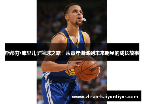 斯蒂芬·库里儿子篮球之路:从童年训练到未来明星的成长故事 斯蒂芬·库里儿子篮球之路:从童年训练到未来明星的成长故事
