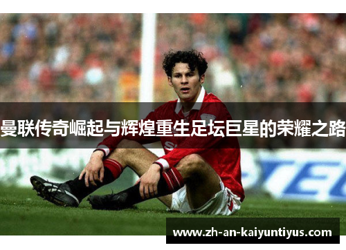 曼联传奇崛起与辉煌重生足坛巨星的荣耀之路