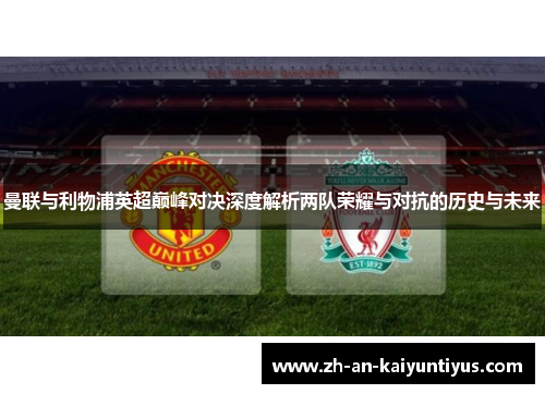 曼联与利物浦英超巅峰对决深度解析两队荣耀与对抗的历史与未来 曼联与利物浦英超巅峰对决深度解析两队荣耀与对抗的历史与未来