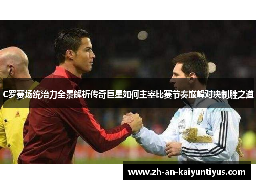 C罗赛场统治力全景解析传奇巨星如何主宰比赛节奏巅峰对决制胜之道 C罗赛场统治力全景解析传奇巨星如何主宰比赛节奏巅峰对决制胜之道