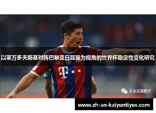 以莱万多夫斯基对阵巴黎圣日耳曼为视角的世界杯稳定性变化研究 以莱万多夫斯基对阵巴黎圣日耳曼为视角的世界杯稳定性变化研究