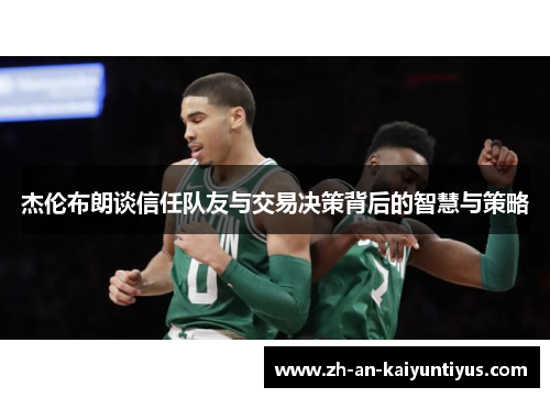 杰伦布朗谈信任队友与交易决策背后的智慧与策略 杰伦布朗谈信任队友与交易决策背后的智慧与策略