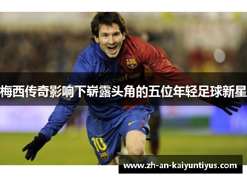 梅西传奇影响下崭露头角的五位年轻足球新星 梅西传奇影响下崭露头角的五位年轻足球新星