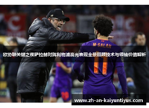欧协联关键之夜萨拉赫对阵利物浦高光表现全景回顾技术与领袖价值解析
