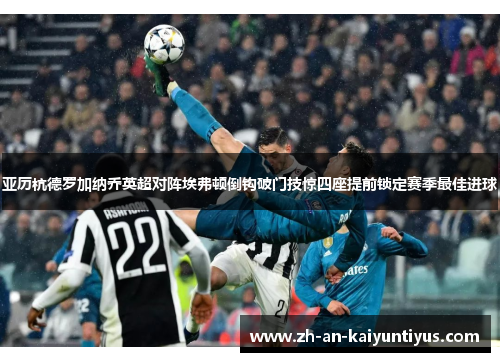 亚历杭德罗加纳乔英超对阵埃弗顿倒钩破门技惊四座提前锁定赛季最佳进球