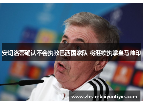 安切洛蒂确认不会执教巴西国家队 将继续执掌皇马帅印