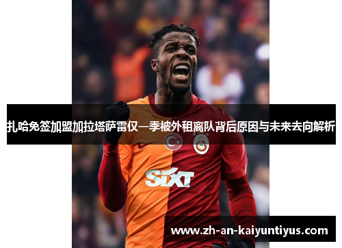 扎哈免签加盟加拉塔萨雷仅一季被外租离队背后原因与未来去向解析