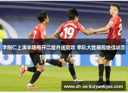 李刚仁上演半场梅开二度并送助攻 率队大胜展现绝佳状态 李刚仁上演半场梅开二度并送助攻 率队大胜展现绝佳状态