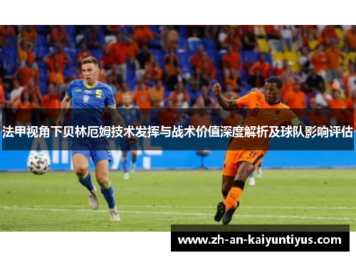 法甲视角下贝林厄姆技术发挥与战术价值深度解析及球队影响评估 法甲视角下贝林厄姆技术发挥与战术价值深度解析及球队影响评估