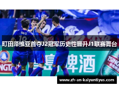 町田泽维亚首夺J2冠军历史性晋升J1联赛舞台 町田泽维亚首夺J2冠军历史性晋升J1联赛舞台