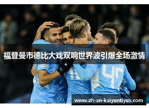 福登曼市德比大戏双响世界波引爆全场激情 福登曼市德比大戏双响世界波引爆全场激情