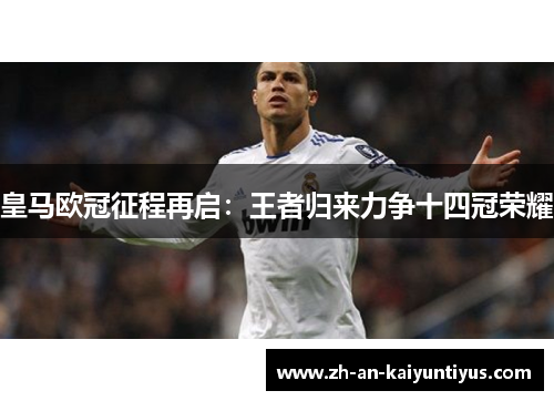 皇马欧冠征程再启：王者归来力争十四冠荣耀