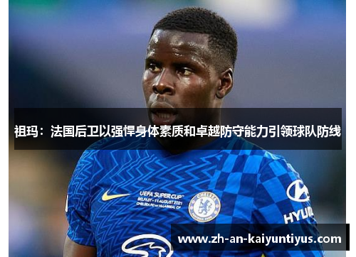 祖玛：法国后卫以强悍身体素质和卓越防守能力引领球队防线